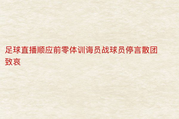 足球直播顺应前零体训诲员战球员停言散团致哀