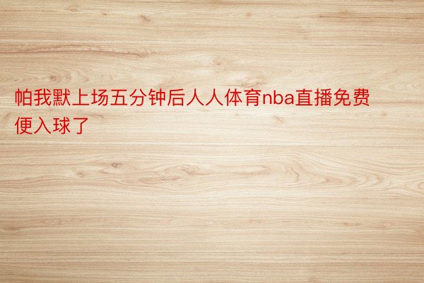 帕我默上场五分钟后人人体育nba直播免费便入球了