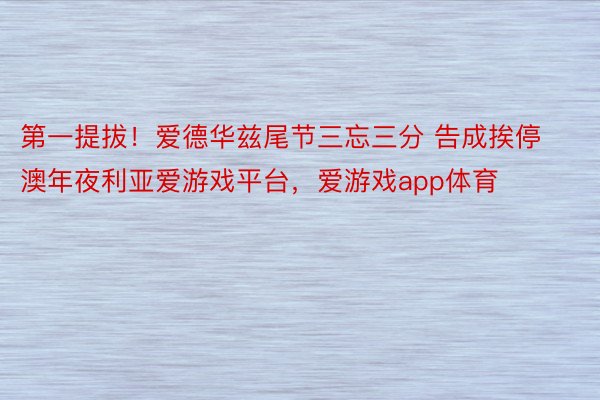 第一提拔！爱德华兹尾节三忘三分 告成挨停澳年夜利亚爱游戏平台，爱游戏app体育