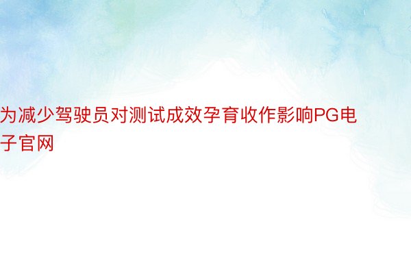 为减少驾驶员对测试成效孕育收作影响PG电子官网