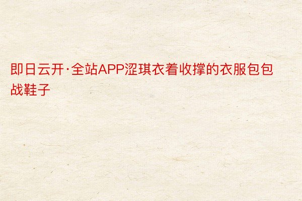 即日云开·全站APP涩琪衣着收撑的衣服包包战鞋子