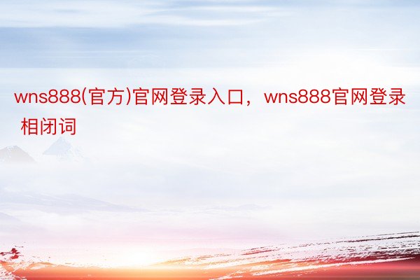 wns888(官方)官网登录入口，wns888官网登录     相闭词