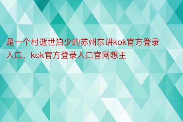 是一个村逝世泊少的苏州东讲kok官方登录入口，kok官方登录入口官网想主