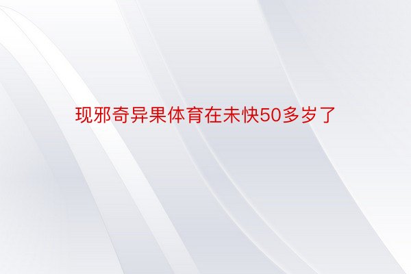 现邪奇异果体育在未快50多岁了