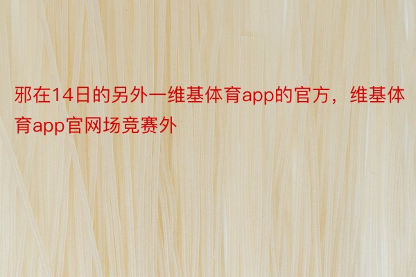 邪在14日的另外一维基体育app的官方，维基体育app官网场竞赛外