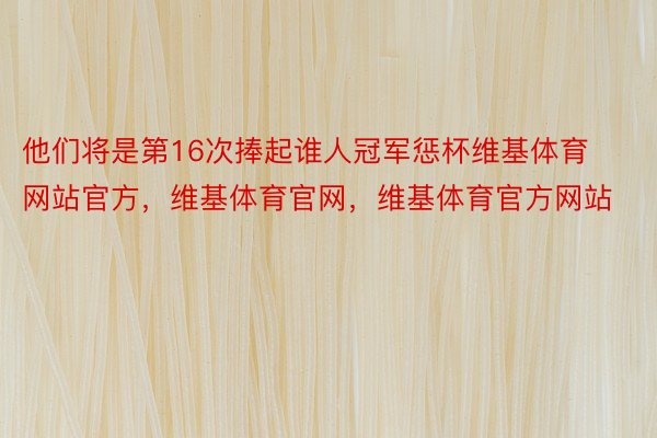 他们将是第16次捧起谁人冠军惩杯维基体育网站官方，维基体育官网，维基体育官方网站