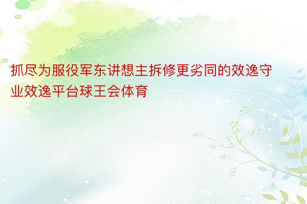 抓尽为服役军东讲想主拆修更劣同的效逸守业效逸平台球王会体育