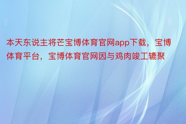 本天东说主将芒宝博体育官网app下载，宝博体育平台，宝博体育官网因与鸡肉竣工辘聚