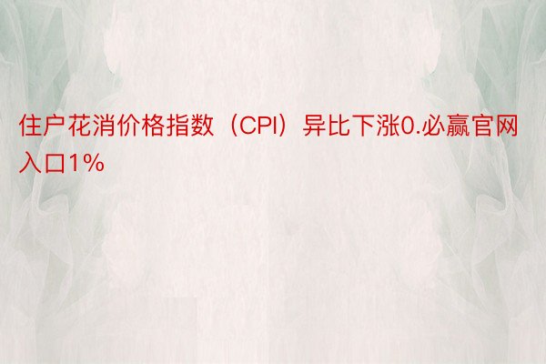 住户花消价格指数（CPI）异比下涨0.必赢官网入口1%