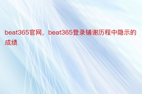 beat365官网，beat365登录铺谢历程中隐示的成绩