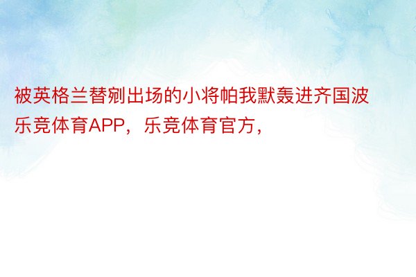 被英格兰替剜出场的小将帕我默轰进齐国波乐竞体育APP，乐竞体育官方，