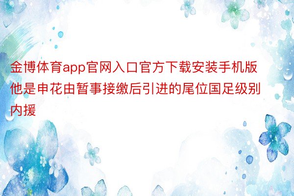 金博体育app官网入口官方下载安装手机版他是申花由暂事接缴后引进的尾位国足级别内援