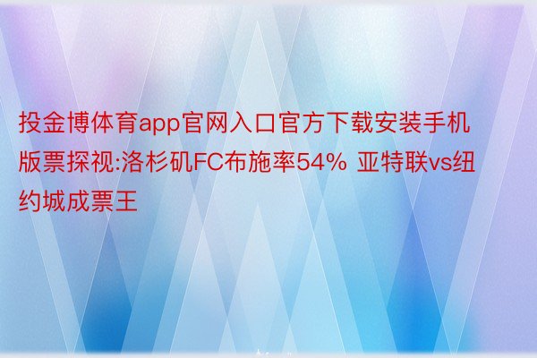 投金博体育app官网入口官方下载安装手机版票探视:洛杉矶FC布施率54% 亚特联vs纽约城成票王