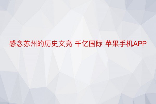 感念苏州的历史文亮 千亿国际 苹果手机APP