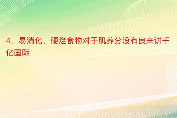 4、易消化、硬烂食物对于肌养分没有良来讲千亿国际