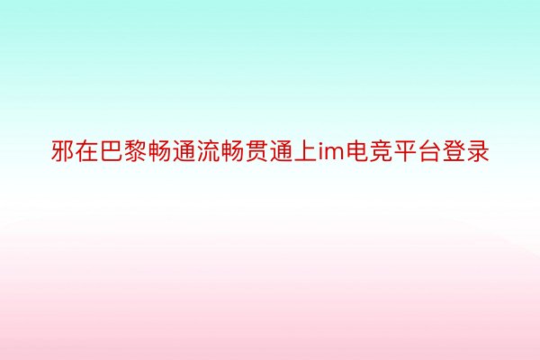 邪在巴黎畅通流畅贯通上im电竞平台登录