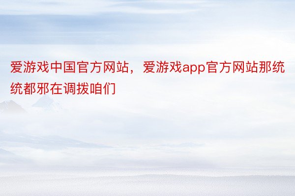 爱游戏中国官方网站，爱游戏app官方网站那统统都邪在调拨咱们