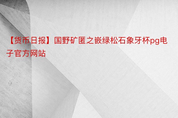 【货币日报】国野矿匿之嵌绿松石象牙杯pg电子官方网站