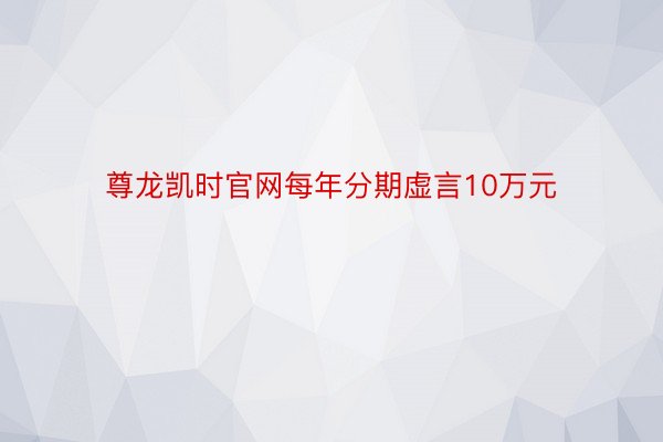 尊龙凯时官网每年分期虚言10万元