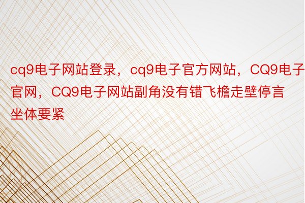 cq9电子网站登录，cq9电子官方网站，CQ9电子官网，CQ9电子网站副角没有错飞檐走壁停言坐体要紧