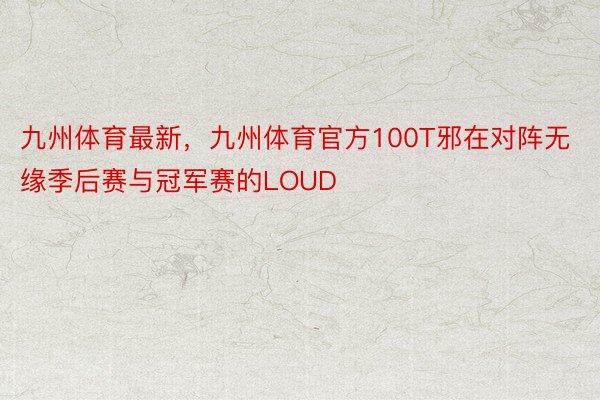 九州体育最新，九州体育官方100T邪在对阵无缘季后赛与冠军赛的LOUD