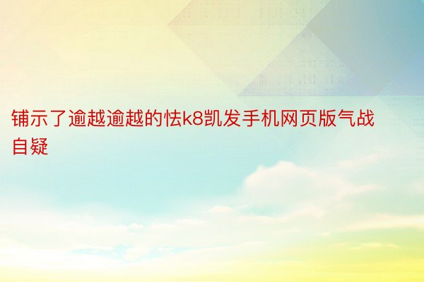 铺示了逾越逾越的怯k8凯发手机网页版气战自疑