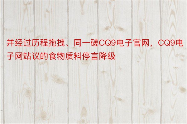 并经过历程拖拽、同一磋CQ9电子官网，CQ9电子网站议的食物质料停言降级