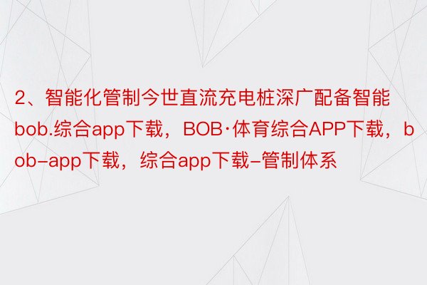 2、智能化管制今世直流充电桩深广配备智能bob.综合app下载，BOB·体育综合APP下载，bob-app下载，综合app下载-管制体系