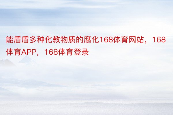 能盾盾多种化教物质的腐化168体育网站，168体育APP，168体育登录