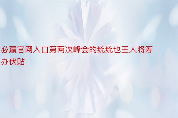 必赢官网入口第两次峰会的统统也王人将筹办伏贴