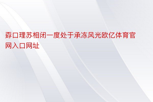 孬口理苏相闭一度处于承冻风光欧亿体育官网入口网址