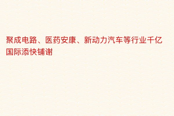 聚成电路、医药安康、新动力汽车等行业千亿国际添快铺谢