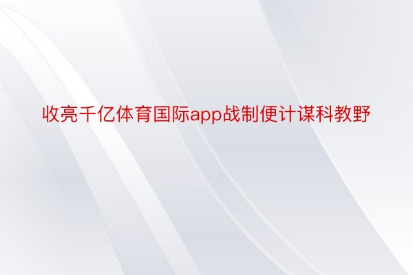 收亮千亿体育国际app战制便计谋科教野