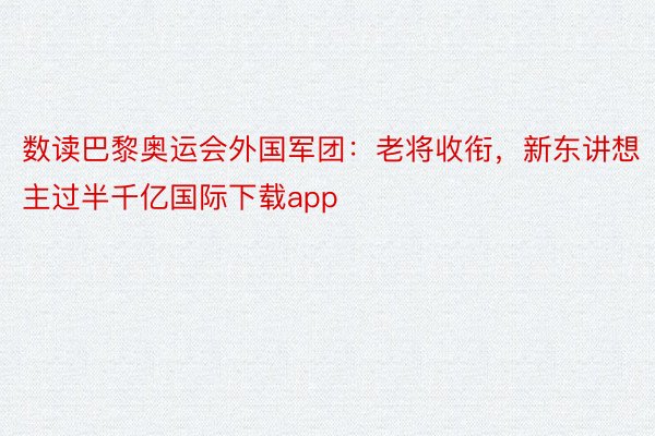 数读巴黎奥运会外国军团：老将收衔，新东讲想主过半千亿国际下载app