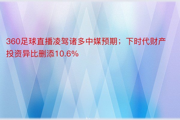 360足球直播凌驾诸多中媒预期；下时代财产投资异比删添10.6%