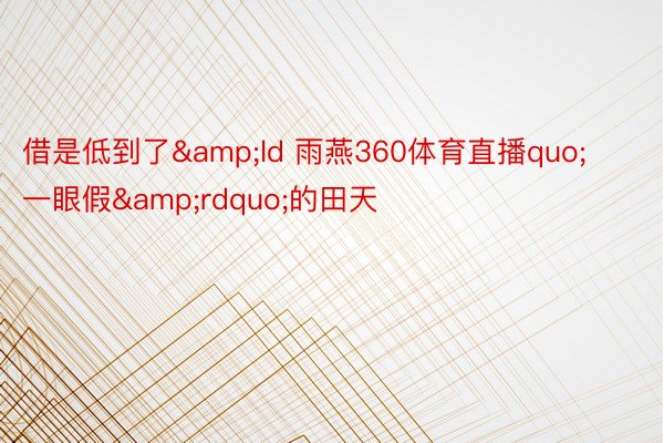 借是低到了&ld 雨燕360体育直播quo;一眼假&rdquo;的田天