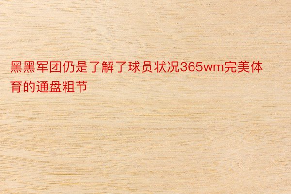 黑黑军团仍是了解了球员状况365wm完美体育的通盘粗节