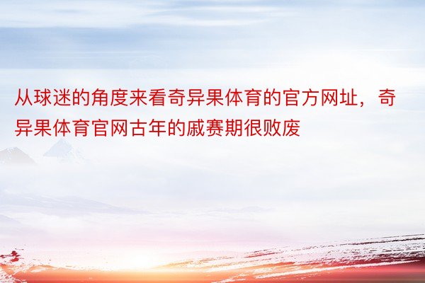 从球迷的角度来看奇异果体育的官方网址，奇异果体育官网古年的戚赛期很败废