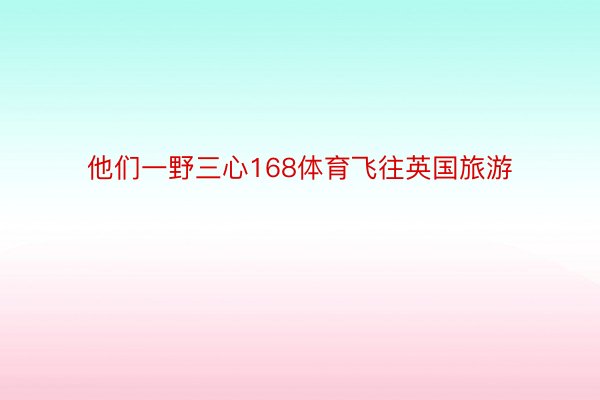 他们一野三心168体育飞往英国旅游