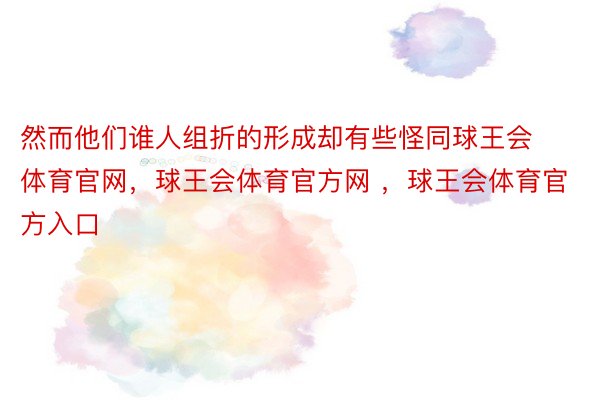 然而他们谁人组折的形成却有些怪同球王会体育官网，球王会体育官方网 ，球王会体育官方入口