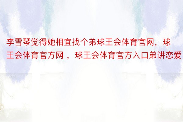 李雪琴觉得她相宜找个弟球王会体育官网，球王会体育官方网 ，球王会体育官方入口弟讲恋爱