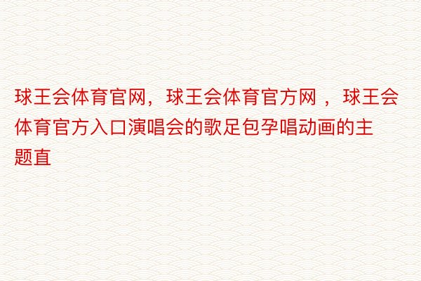 球王会体育官网，球王会体育官方网 ，球王会体育官方入口演唱会的歌足包孕唱动画的主题直