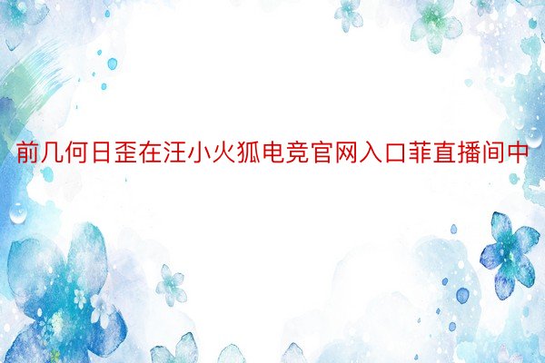 前几何日歪在汪小火狐电竞官网入口菲直播间中