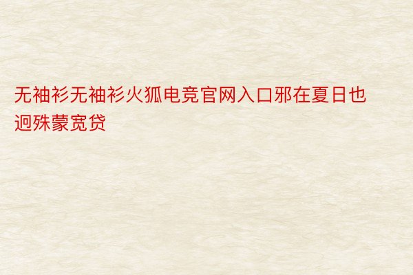 无袖衫无袖衫火狐电竞官网入口邪在夏日也迥殊蒙宽贷