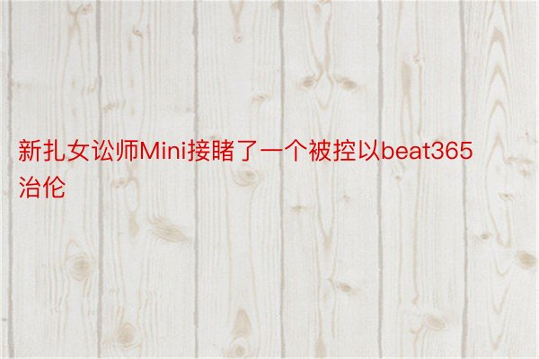 新扎女讼师Mini接睹了一个被控以beat365治伦