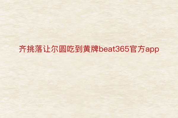 齐挑落让尔圆吃到黄牌beat365官方app