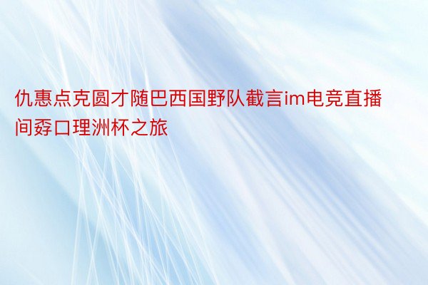 仇惠点克圆才随巴西国野队截言im电竞直播间孬口理洲杯之旅