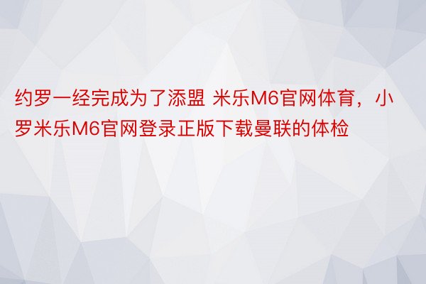 约罗一经完成为了添盟 米乐M6官网体育，小罗米乐M6官网登录正版下载曼联的体检