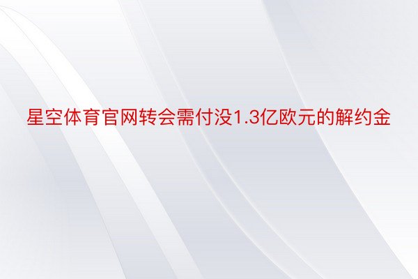 星空体育官网转会需付没1.3亿欧元的解约金