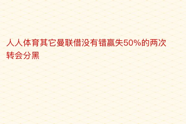 人人体育其它曼联借没有错赢失50%的两次转会分黑